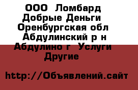 ООО «Ломбард - Добрые Деньги» - Оренбургская обл., Абдулинский р-н, Абдулино г. Услуги » Другие   